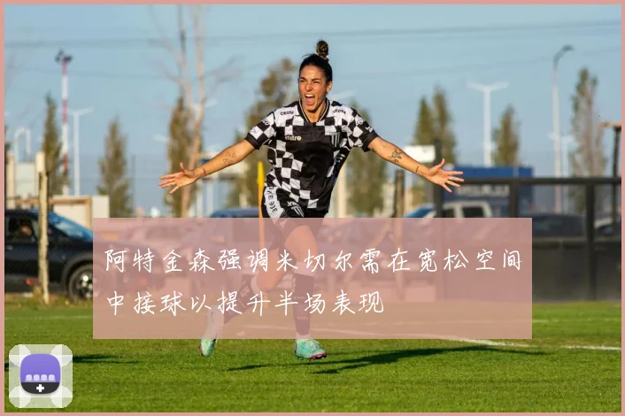 阿特金森强调米切尔需在宽松空间中接球以提升半场表现