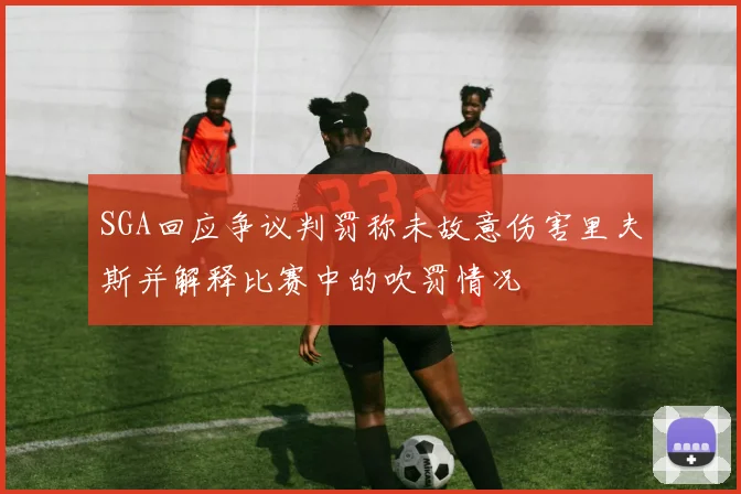 SGA回应争议判罚称未故意伤害里夫斯并解释比赛中的吹罚情况