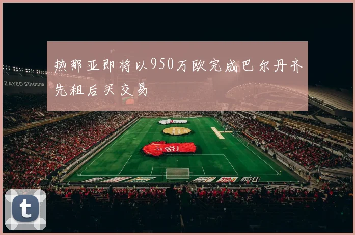 热那亚即将以950万欧完成巴尔丹齐先租后买交易
