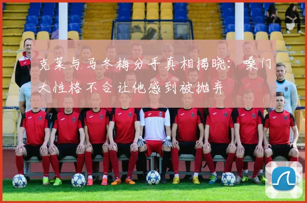 克莱与马冬梅分手真相揭晓：嗓门大性格不合让他感到被抛弃