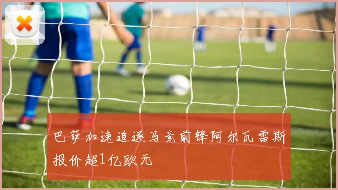 巴萨加速追逐马竞前锋阿尔瓦雷斯报价超1亿欧元