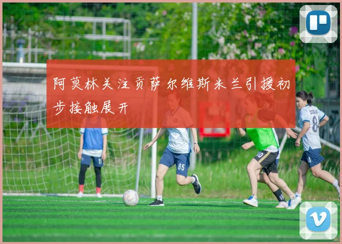 阿莫林关注贡萨尔维斯米兰引援初步接触展开