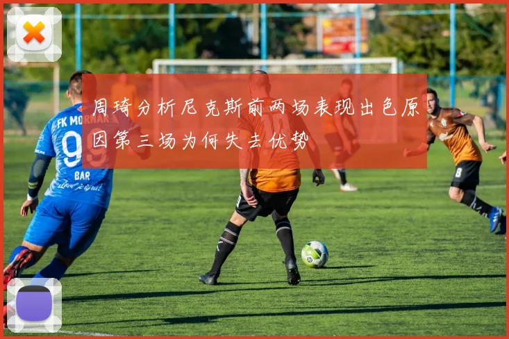 周琦分析尼克斯前两场表现出色原因第三场为何失去优势