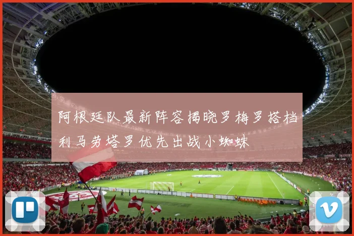 阿根廷队最新阵容揭晓罗梅罗搭档利马劳塔罗优先出战小蜘蛛