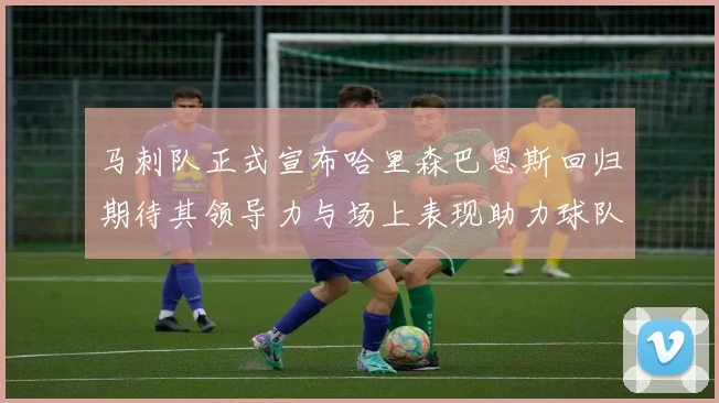 马刺队正式宣布哈里森巴恩斯回归期待其领导力与场上表现助力球队