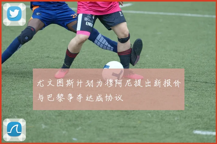 尤文图斯计划为穆阿尼提出新报价与巴黎争夺达成协议
