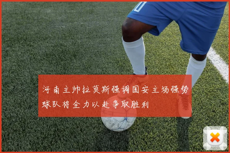 河南主帅拉莫斯强调国安主场强势球队将全力以赴争取胜利