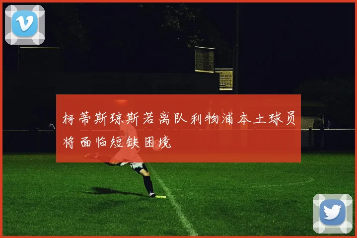 柯蒂斯琼斯若离队利物浦本土球员将面临短缺困境